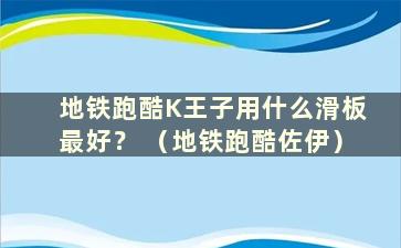 地铁跑酷K王子用什么滑板最好？ （地铁跑酷佐伊）